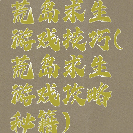 荒岛求生游戏技巧(荒岛求生游戏攻略秘籍)