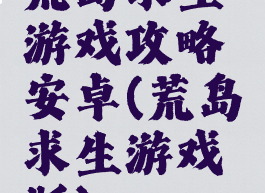 荒岛求生游戏攻略安卓(荒岛求生游戏版)