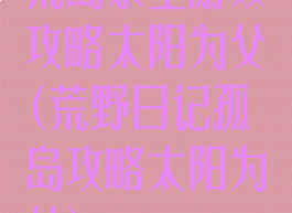 荒岛求生游戏攻略太阳为父(荒野日记孤岛攻略太阳为父)