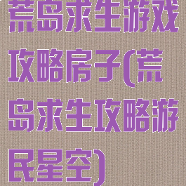 荒岛求生游戏攻略房子(荒岛求生攻略游民星空)