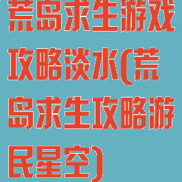 荒岛求生游戏攻略淡水(荒岛求生攻略游民星空)