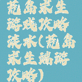 荒岛求生游戏攻略淡水(荒岛求生端游攻略)