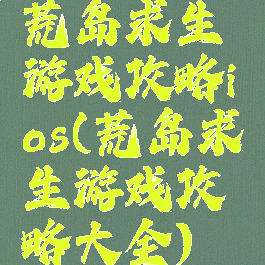 荒岛求生游戏攻略ios(荒岛求生游戏攻略大全)