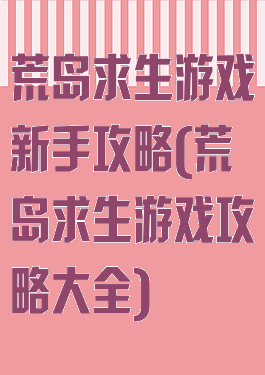 荒岛求生游戏新手攻略(荒岛求生游戏攻略大全)
