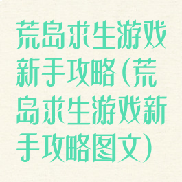 荒岛求生游戏新手攻略(荒岛求生游戏新手攻略图文)