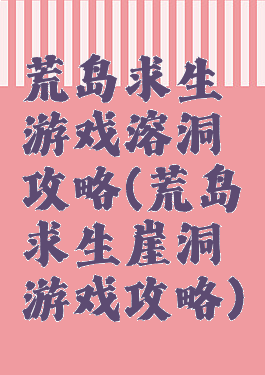 荒岛求生游戏溶洞攻略(荒岛求生崖洞游戏攻略)