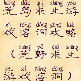 荒岛求生游戏溶洞攻略(荒野求生游戏溶洞)