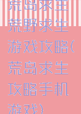 荒岛求生荒野求生游戏攻略(荒岛求生攻略手机游戏)
