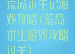 荒岛求生记游戏攻略(荒岛求生游戏攻略过关)