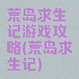 荒岛求生记游戏攻略(荒岛求生记)