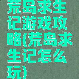 荒岛求生记游戏攻略(荒岛求生记怎么玩)