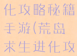 荒岛求生进化攻略秘籍手游(荒岛求生进化攻略)