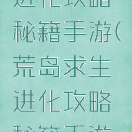 荒岛求生进化攻略秘籍手游(荒岛求生进化攻略秘籍手游怎么用)