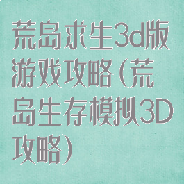 荒岛求生3d版游戏攻略(荒岛生存模拟3D攻略)