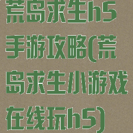 荒岛求生h5手游攻略(荒岛求生小游戏在线玩h5)