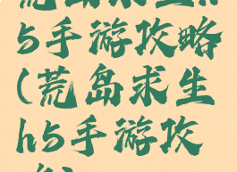 荒岛求生h5手游攻略(荒岛求生h5手游攻略)