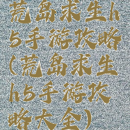 荒岛求生h5手游攻略(荒岛求生h5手游攻略大全)