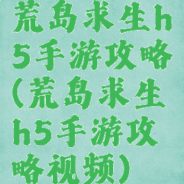 荒岛求生h5手游攻略(荒岛求生h5手游攻略视频)
