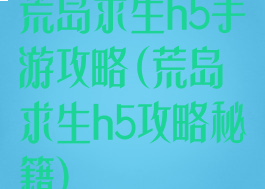 荒岛求生h5手游攻略(荒岛求生h5攻略秘籍)