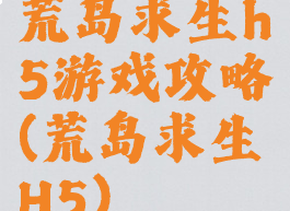 荒岛求生h5游戏攻略(荒岛求生H5)