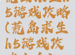 荒岛求生h5游戏攻略(荒岛求生h5游戏攻略大全)