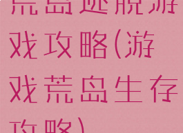 荒岛逃脱游戏攻略(游戏荒岛生存攻略)