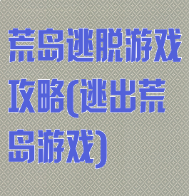 荒岛逃脱游戏攻略(逃出荒岛游戏)