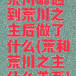 荒川呱遇到荒川之主后做了什么(荒和荒川之主什么关系)