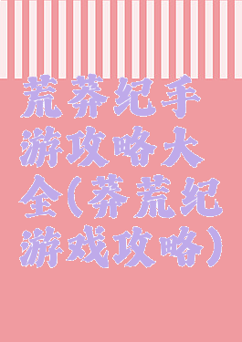 荒莽纪手游攻略大全(莽荒纪游戏攻略)