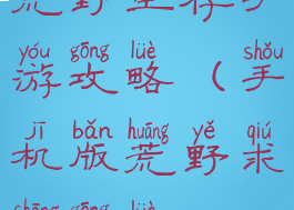 荒野生存手游攻略(手机版荒野求生攻略)