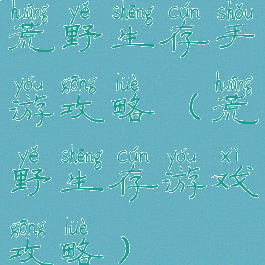 荒野生存手游攻略(荒野生存游戏攻略)