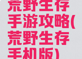 荒野生存手游攻略(荒野生存手机版)
