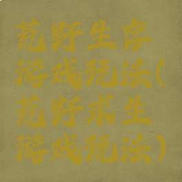 荒野生存游戏玩法(荒野求生游戏玩法)