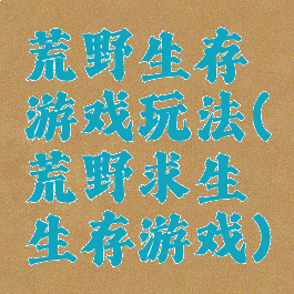 荒野生存游戏玩法(荒野求生生存游戏)