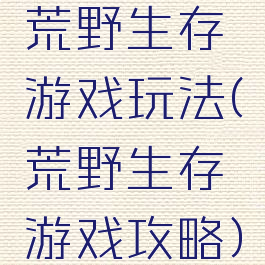 荒野生存游戏玩法(荒野生存游戏攻略)