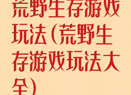 荒野生存游戏玩法(荒野生存游戏玩法大全)