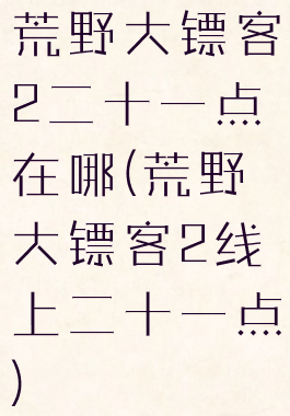 荒野大镖客2二十一点在哪(荒野大镖客2线上二十一点)
