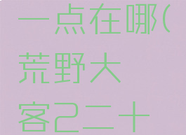 荒野大镖客2二十一点在哪(荒野大镖客2二十一点在哪里进入)