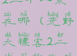 荒野大镖客2二十一点在哪(荒野大镖客2二十一点在哪里)
