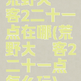 荒野大镖客2二十一点在哪(荒野大镖客2二十一点怎么玩)