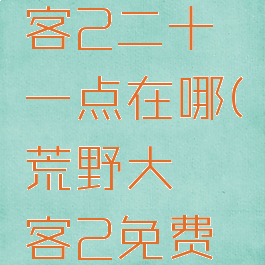 荒野大镖客2二十一点在哪(荒野大镖客2免费下载)