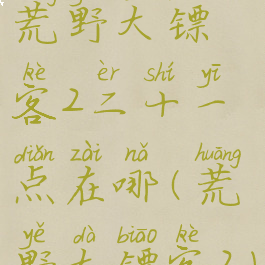 荒野大镖客2二十一点在哪(荒野大镖客2)