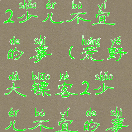 荒野大镖客2少儿不宜的事(荒野大镖客2少儿不宜的事能跳过吗)