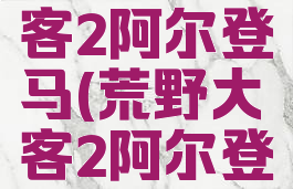 荒野大镖客2阿尔登马(荒野大镖客2阿尔登马怎么样)
