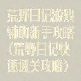 荒野日记游戏辅助新手攻略(荒野日记快速通关攻略)
