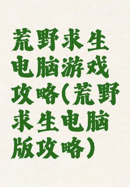 荒野求生电脑游戏攻略(荒野求生电脑版攻略)