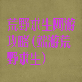 荒野求生网游攻略(端游荒野求生)