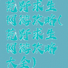 荒野求生网游攻略(荒野求生网游攻略大全)