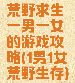 荒野求生一男一女的游戏攻略(1男1女荒野生存)