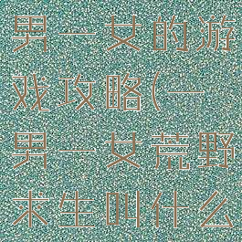 荒野求生一男一女的游戏攻略(一男一女荒野求生叫什么)